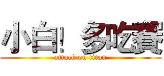 小白！多吃賽 (attack on titan)