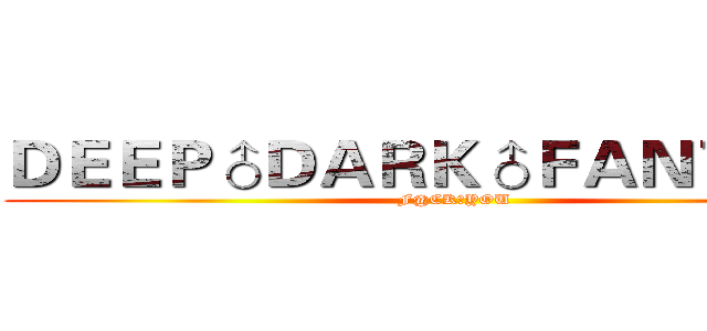 ＤＥＥＰ♂ＤＡＲＫ♂ＦＡＮＴＡＳＹ (F@CK♂YOU)