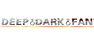 ＤＥＥＰ♂ＤＡＲＫ♂ＦＡＮＴＡＳＹ (F@CK♂YOU)