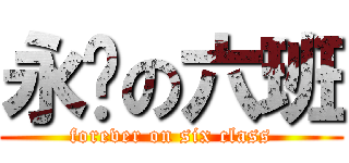 永远の六班 (forever on six class)