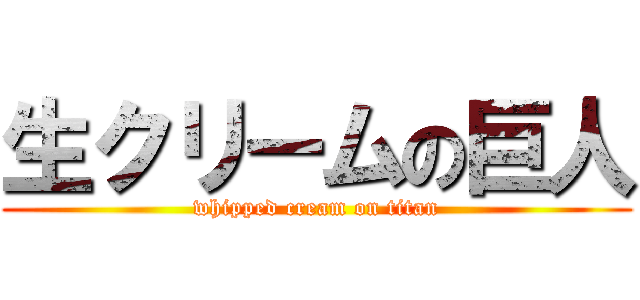 生クリームの巨人 (whipped cream on titan)
