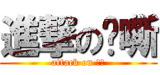 進撃の啊嘶 (attack on ㄎㄎ)