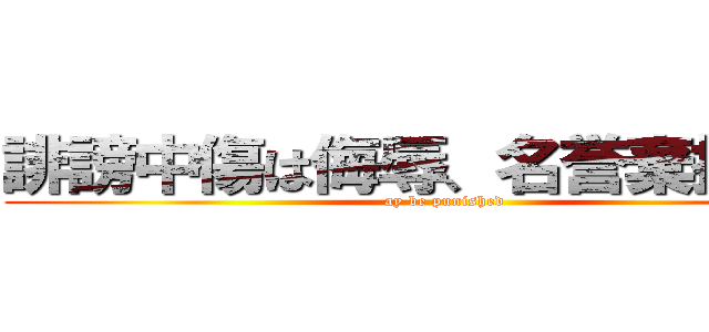 誹謗中傷は侮辱、名誉棄損となり (ay be punished)