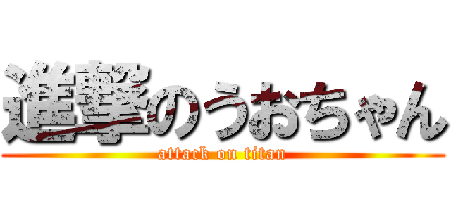 進撃のうおちゃん (attack on titan)