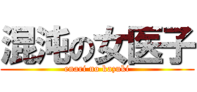 混沌の女医子 (enari no kazuki)