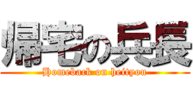 帰宅の兵長 (Homeback on heityou)