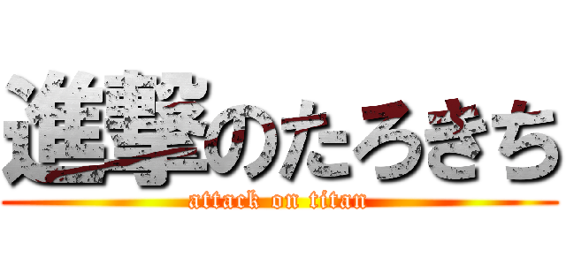 進撃のたろきち (attack on titan)