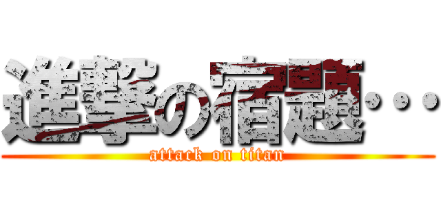 進撃の宿題… (attack on titan)