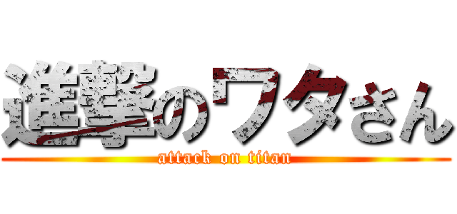 進撃のワタさん (attack on titan)