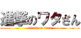 進撃のワタさん (attack on titan)