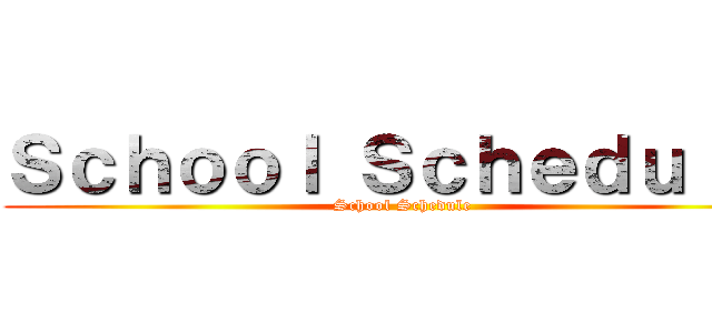 Ｓｃｈｏｏｌ Ｓｃｈｅｄｕｌｅ  (School Schedule )