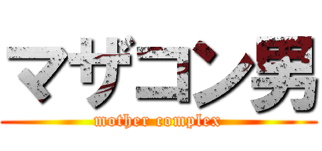 マザコン男 (mother complex)