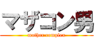 マザコン男 (mother complex)