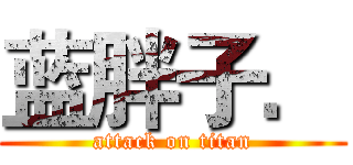 蓝胖子． (attack on titan)