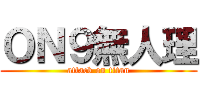 ＯＮ９無人理 (attack on titan)