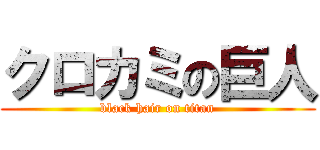 クロカミの巨人 (black hair on titan)