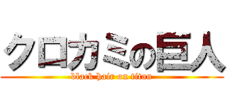 クロカミの巨人 (black hair on titan)
