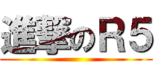 進撃のＲ５ ()