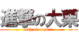 進撃の大栗 (deth of ooguri )