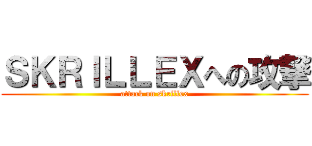 ＳＫＲＩＬＬＥＸへの攻撃 (attack on skrillex)