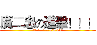 廣二忠の進擊！！！ (Wide 二忠 on attack!!!)