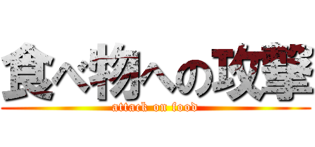 食べ物への攻撃 (attack on food)