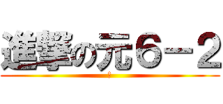 進撃の元６－２ (　)