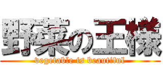 野菜の王様 (vegetable is beautiful)