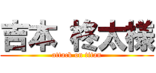 吉本 柊太様 (attack on titan)