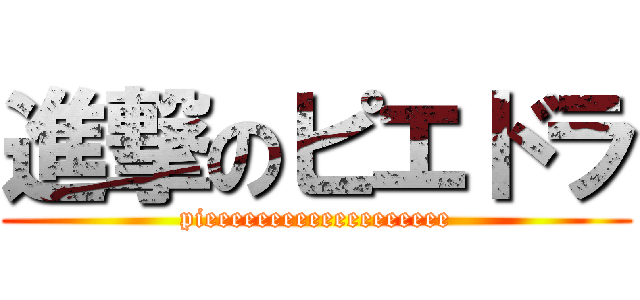 進撃のピエドラ (pieeeeeeeeeeeeeeeeeee)
