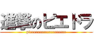 進撃のピエドラ (pieeeeeeeeeeeeeeeeeee)
