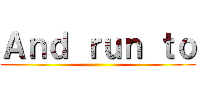 Ａｎｄ ｒｕｎ ｔｏ ()