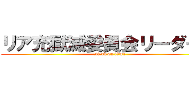 リア充獄滅委員会リーダー樹 (attack on titan)