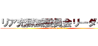 リア充獄滅委員会リーダー樹 (attack on titan)