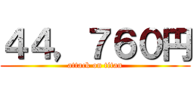 ４４，７６０円 (attack on titan)