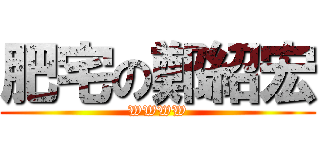 肥宅の鄭紹宏 (WWWW)
