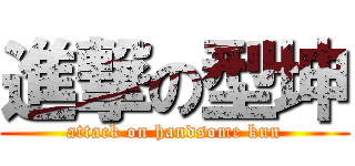 進撃の型坤 (attack on handsome kun)