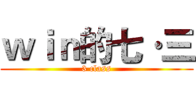ｗｉｎ的七·三 (3 class)
