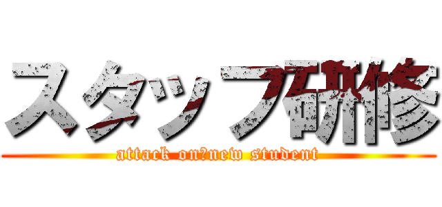 スタッフ研修 (attack on　new student)