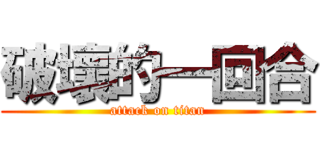 破壞的一回合 (attack on titan)