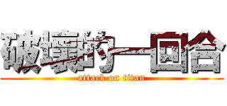 破壞的一回合 (attack on titan)