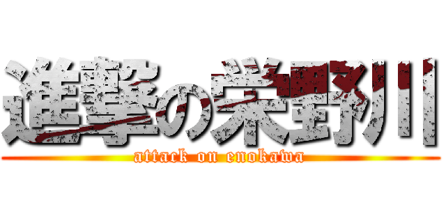進撃の栄野川 (attack on enokawa)