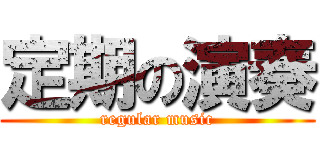 定期の演奏 (regular music)