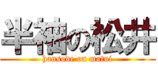 半袖の松井 (hansode on matui)