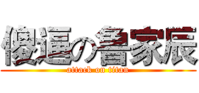 傻逼の鲁家辰 (attack on titan)