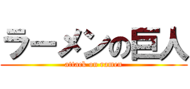 ラーメンの巨人 (attack on ramen)