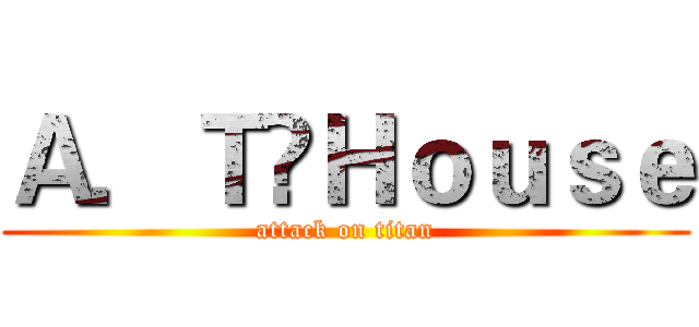 Ａ．Ｔ✿Ｈｏｕｓｅ (attack on titan)