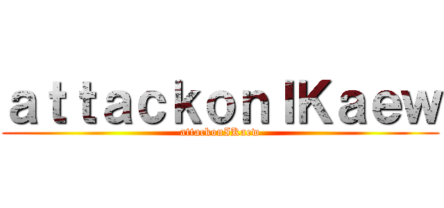 ａｔｔａｃｋｏｎＩＫａｅｗ (attackonIKaew)