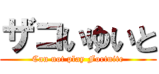 ザコいゆいと (Can not play Fortnite)