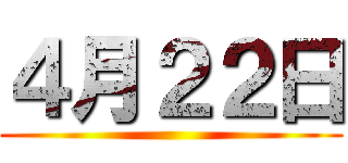 ４月２２日 ()